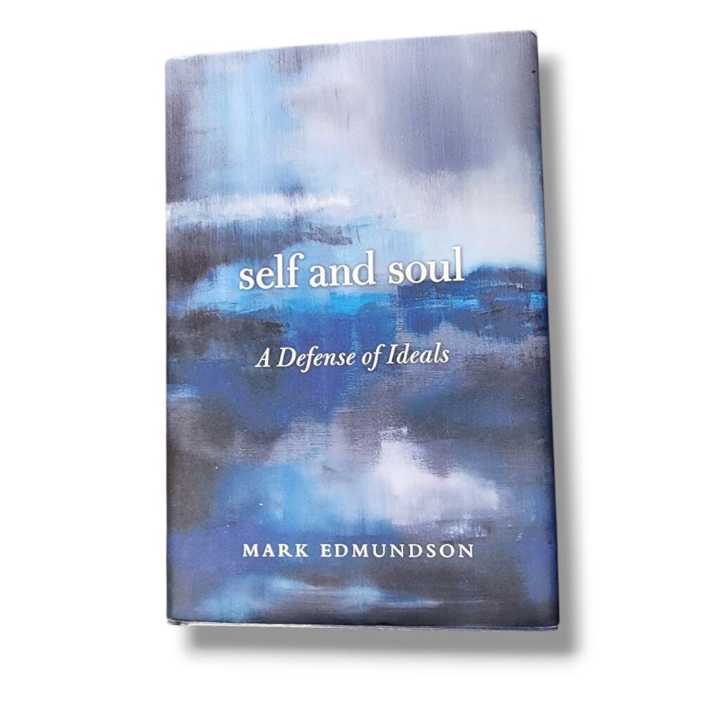 Self and Soul : A Defense of Ideals by Mark Edmundson (2015, Hardcover)